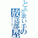 とある歌い手の放送部屋（コミュニティー）