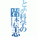 とある科学の岩本伝志（ほなやめるかぁ～）