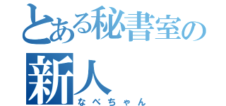 とある秘書室の新人（なべちゃん）