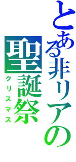 とある非リアの聖誕祭Ⅱ（クリスマス）