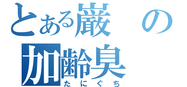 とある巌の加齢臭（たにぐち）