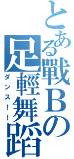 とある戰Ｂの足輕舞蹈（ダンス！！）