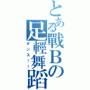 とある戰Ｂの足輕舞蹈（ダンス！！）