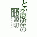 とある機器の電源切（おいとまい）