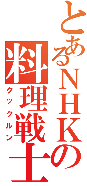 とあるＮＨＫの料理戦士（クックルン）