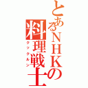 とあるＮＨＫの料理戦士（クックルン）