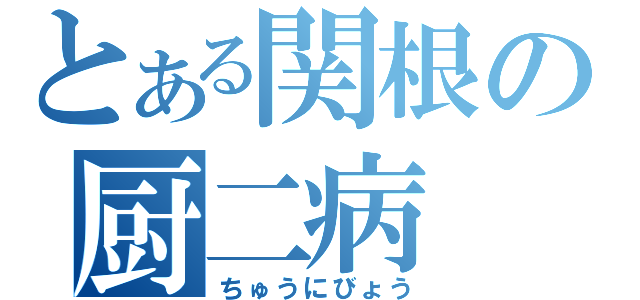 とある関根の厨二病（ちゅうにびょう）