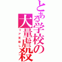 とある学校の大量虐殺（リア充殺し）