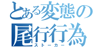 とある変態の尾行行為（ストーカー）