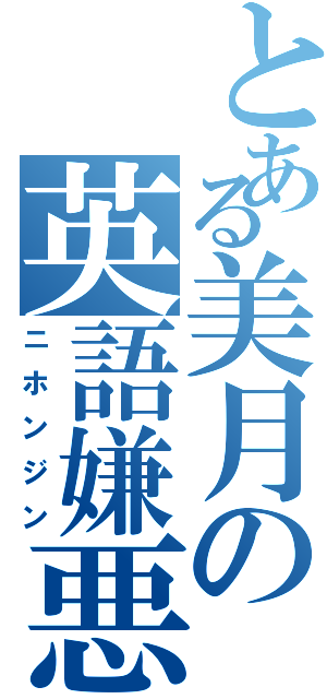 とある美月の英語嫌悪（ニホンジン）