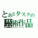 とあるタスクの芸術作品（アスキーアート）