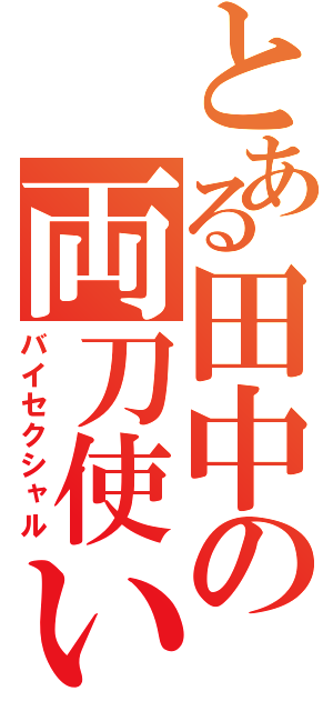 とある田中の両刀使い（バイセクシャル）