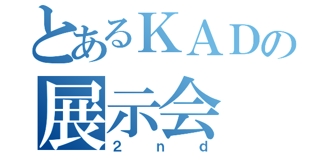 とあるＫＡＤの展示会（２ｎｄ）