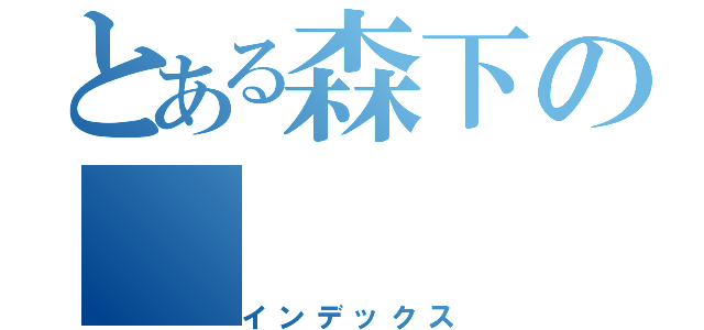 とある森下の（インデックス）