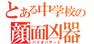 とある中学校の顔面凶器（バイオハザード）