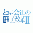 とある会社の電子改革Ⅱ（デジタルトランスフォーメーション）