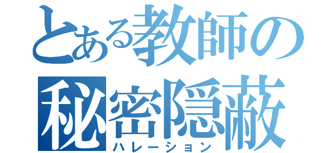 とある教師の秘密隠蔽（ハレーション）