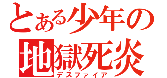 とある少年の地獄死炎（デスファイア）