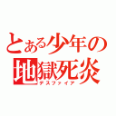 とある少年の地獄死炎（デスファイア）