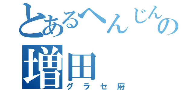 とあるへんじんの増田（グラセ府）