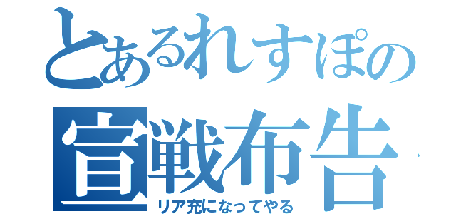 とあるれすぽの宣戦布告（リア充になってやる）