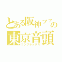 とある阪神ファンの東京音頭（コンプレックス）