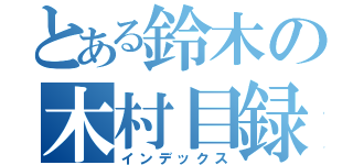 とある鈴木の木村目録（インデックス）