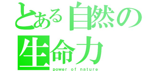 とある自然の生命力（ｐｏｗｅｒ ｏｆ ｎａｔｕｒｅ）