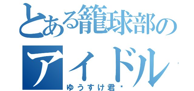 とある籠球部のアイドル（ゆうすけ君♡）