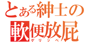 とある紳士の軟便放屁（ゲリッペ）