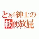 とある紳士の軟便放屁（ゲリッペ）