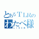 とあるＴＬ民のわたべ様（ＬＩＮＥ民）