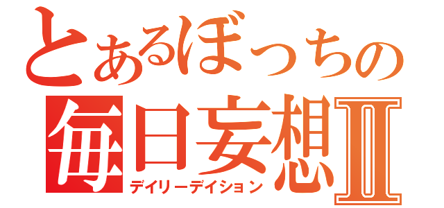 とあるぼっちの毎日妄想Ⅱ（デイリーデイション）