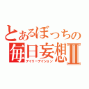 とあるぼっちの毎日妄想Ⅱ（デイリーデイション）