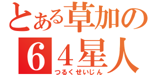 とある草加の６４星人（つるくせいじん）