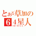 とある草加の６４星人（つるくせいじん）