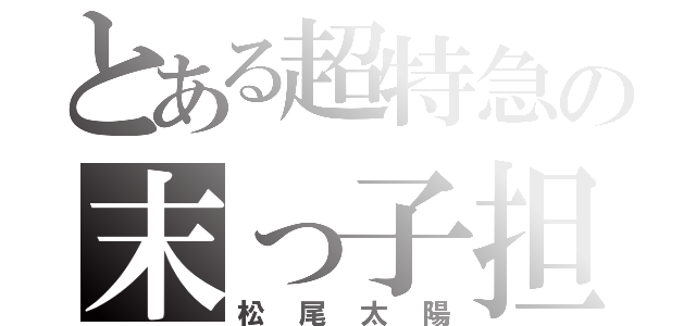 とある超特急の末っ子担当（松尾太陽）