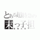 とある超特急の末っ子担当（松尾太陽）