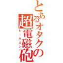 とあるオタクの超電磁砲（レールガン）