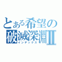 とある希望の破滅深淵Ⅱ（インデックス）