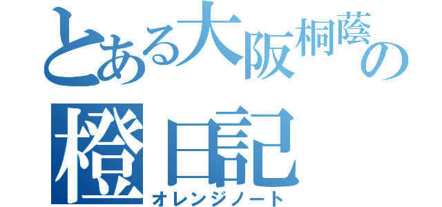 とある大阪桐蔭の橙日記（オレンジノート）