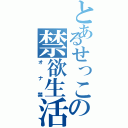 とあるせっこの禁欲生活（オナ禁）