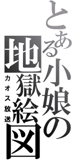 とある小娘の地獄絵図（カオス放送）