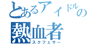 とあるアイドルの熱血者（スクフェサー）