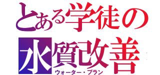 とある学徒の水質改善（ウォーター・プラン）