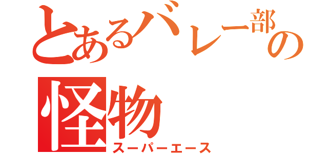 とあるバレー部の怪物（スーパーエース）