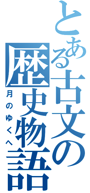 とある古文の歴史物語（月のゆくへ）