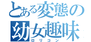 とある変態の幼女趣味（ロリコン）