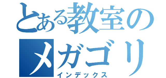 とある教室のメガゴリラ（インデックス）