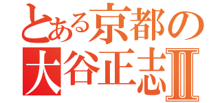 とある京都の大谷正志Ⅱ（）